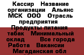 Кассир › Название организации ­ Альянс-МСК, ООО › Отрасль предприятия ­ Продукты питания, табак › Минимальный оклад ­ 1 - Все города Работа » Вакансии   . Магаданская обл.,Магадан г.